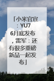小米官宣：YU7 6月底发布，雷军：还有很多重磅新品一起发布
